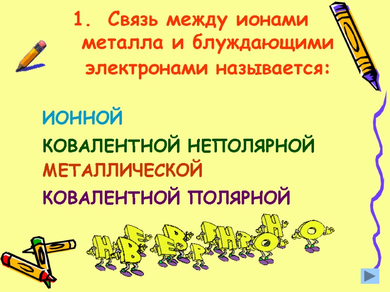 Связь между ионами  металла и блуждающими электронами называется:  КОВАЛЕНТНОЙ ПОЛЯРНОЙ ИОННОЙ МЕТАЛЛИЧЕСКОЙ